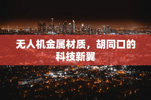 无人机金属材质，胡同口的科技新翼