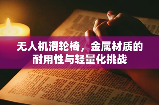 无人机滑轮椅，金属材质的耐用性与轻量化挑战