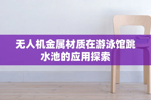 无人机金属材质在游泳馆跳水池的应用探索
