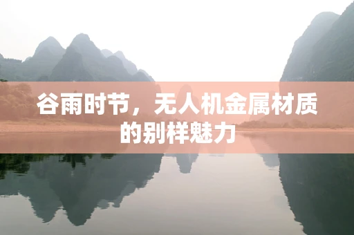谷雨时节，无人机金属材质的别样魅力