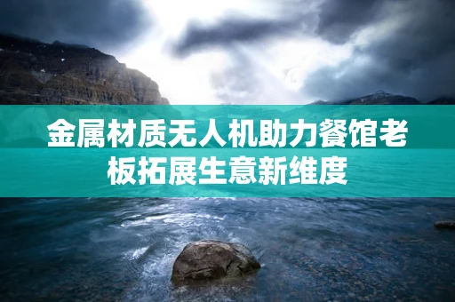 金属材质无人机助力餐馆老板拓展生意新维度