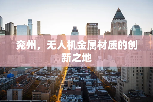 兖州，无人机金属材质的创新之地
