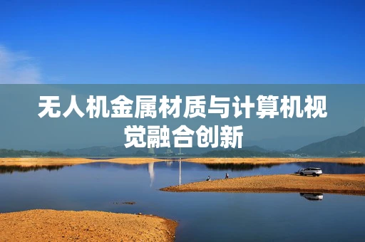 无人机金属材质与计算机视觉融合创新