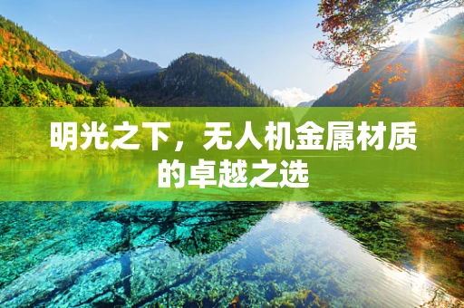 明光之下，无人机金属材质的卓越之选