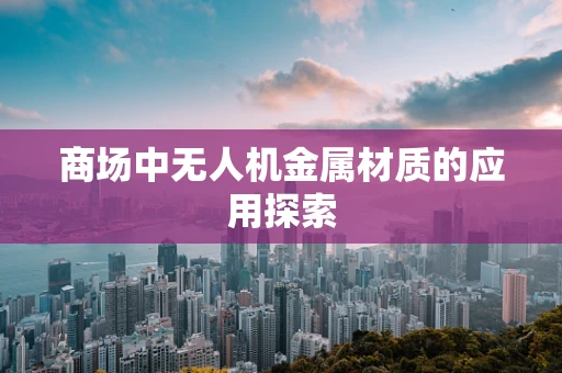 商场中无人机金属材质的应用探索