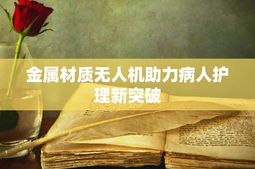 金属材质无人机助力病人护理新突破