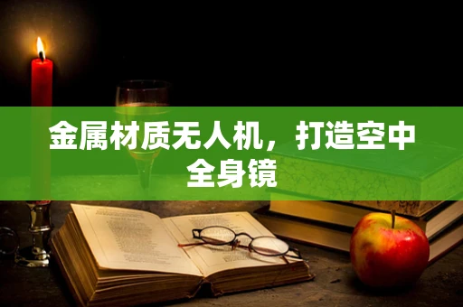 金属材质无人机，打造空中全身镜