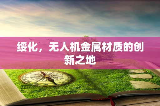 绥化，无人机金属材质的创新之地
