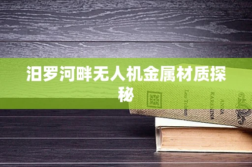 汨罗河畔无人机金属材质探秘