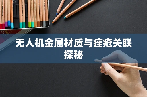 无人机金属材质与痤疮关联探秘
