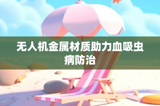 无人机金属材质助力血吸虫病防治