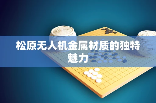 松原无人机金属材质的独特魅力