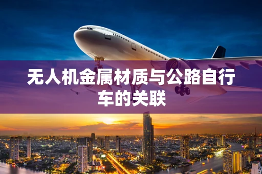 无人机金属材质与公路自行车的关联