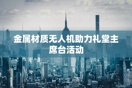 金属材质无人机助力礼堂主席台活动