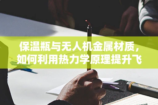 保温瓶与无人机金属材质，如何利用热力学原理提升飞行效率？