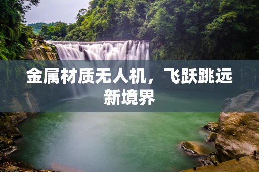 金属材质无人机，飞跃跳远新境界