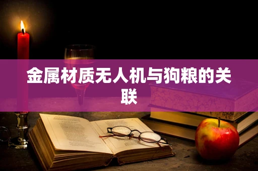 金属材质无人机与狗粮的关联