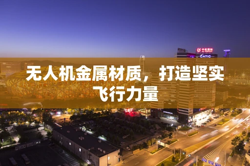 无人机金属材质，打造坚实飞行力量
