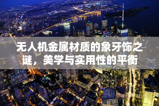 无人机金属材质的象牙饰之谜，美学与实用性的平衡