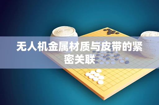 无人机金属材质与皮带的紧密关联
