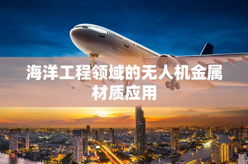 海洋工程领域的无人机金属材质应用
