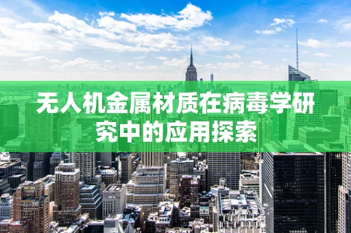 无人机金属材质在病毒学研究中的应用探索