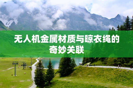 无人机金属材质与晾衣绳的奇妙关联