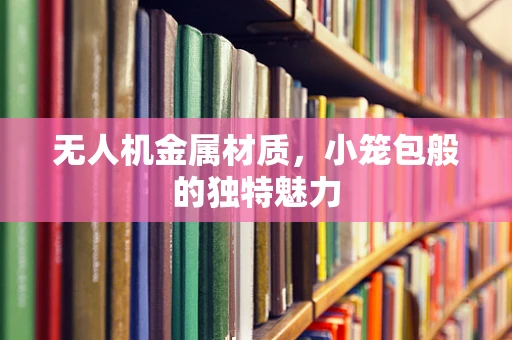 无人机金属材质，小笼包般的独特魅力