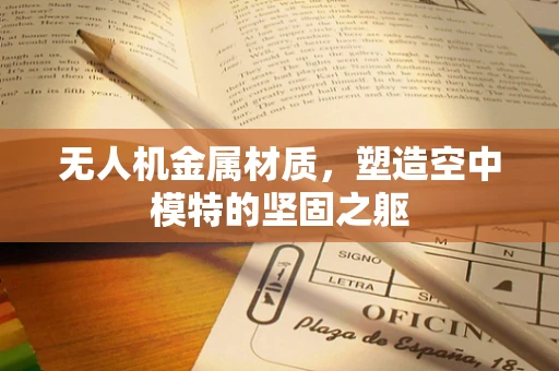 无人机金属材质，塑造空中模特的坚固之躯