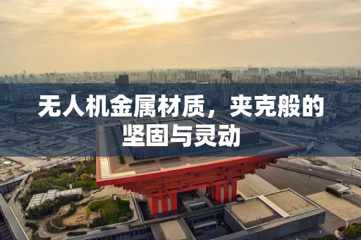 无人机金属材质，夹克般的坚固与灵动