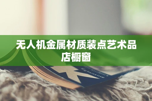 无人机金属材质装点艺术品店橱窗