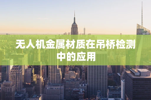 无人机金属材质在吊桥检测中的应用