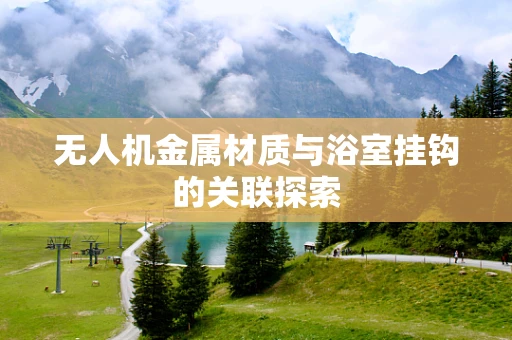无人机金属材质与浴室挂钩的关联探索