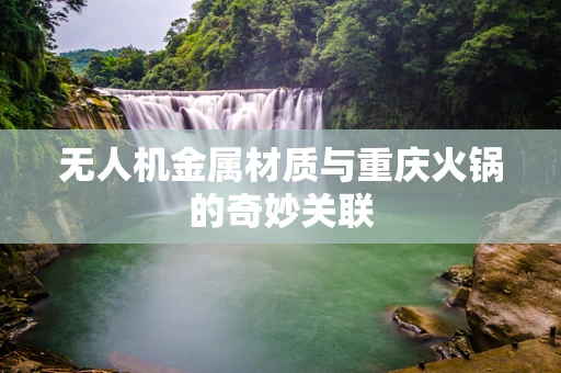 无人机金属材质与重庆火锅的奇妙关联