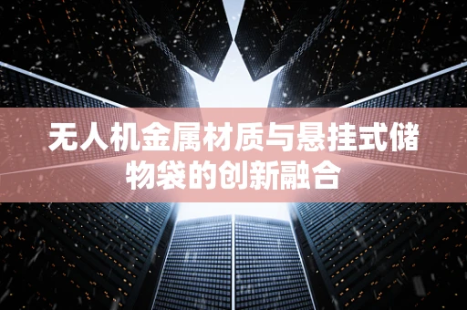 无人机金属材质与悬挂式储物袋的创新融合