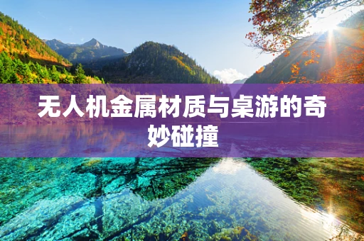 无人机金属材质与桌游的奇妙碰撞