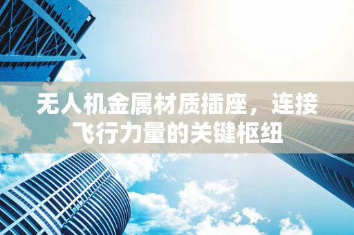 无人机金属材质插座，连接飞行力量的关键枢纽