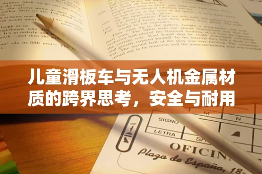 儿童滑板车与无人机金属材质的跨界思考，安全与耐用的双重挑战