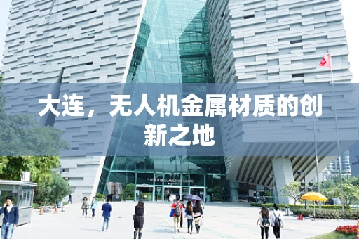 大连，无人机金属材质的创新之地