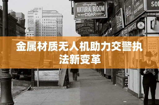 金属材质无人机助力交警执法新变革