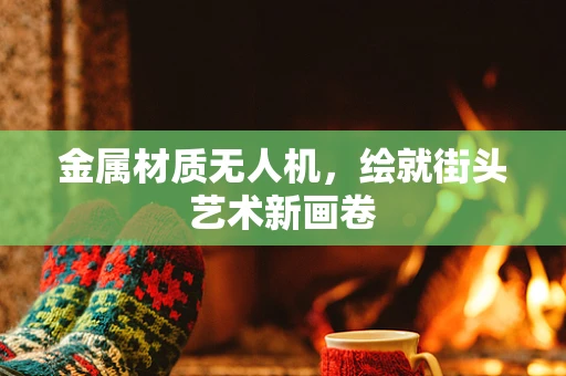 金属材质无人机，绘就街头艺术新画卷