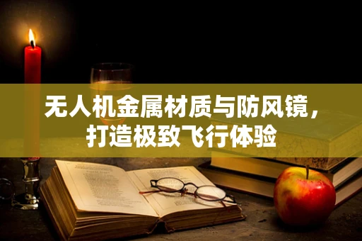 无人机金属材质与防风镜，打造极致飞行体验