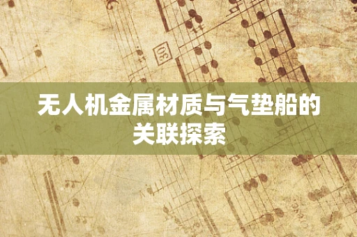 无人机金属材质与气垫船的关联探索