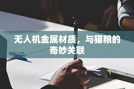 无人机金属材质，与猫粮的奇妙关联
