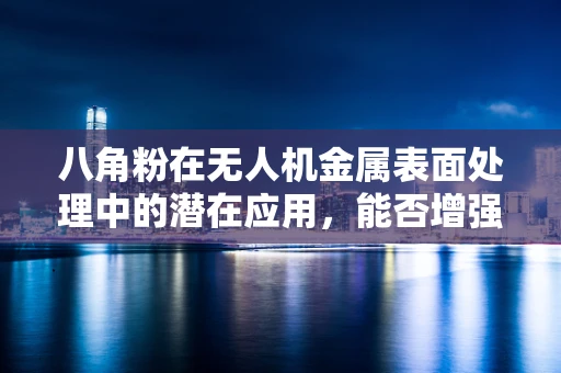 八角粉在无人机金属表面处理中的潜在应用，能否增强耐腐蚀性？