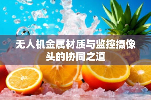 无人机金属材质与监控摄像头的协同之道