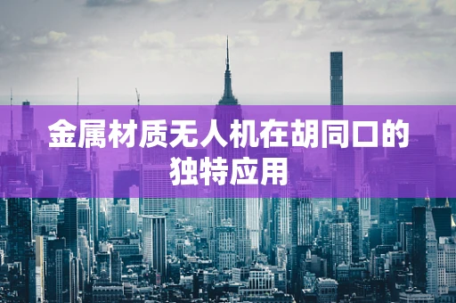 金属材质无人机在胡同口的独特应用