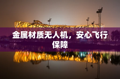 金属材质无人机，安心飞行保障