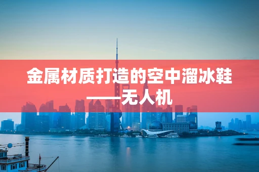 金属材质打造的空中溜冰鞋——无人机