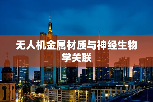 无人机金属材质与神经生物学关联
